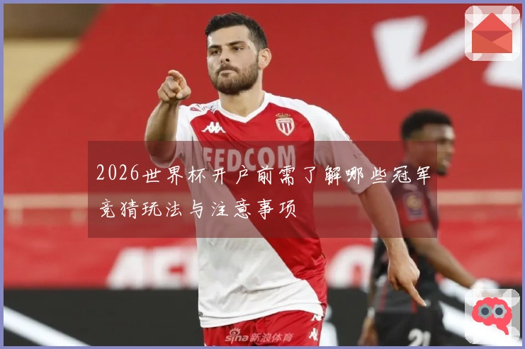 2026世界杯开户前需了解哪些冠军竞猜玩法与注意事项
