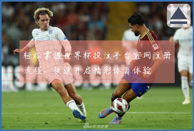 轻松掌握世界杯投注平台官网注册流程，快速开启精彩体育体验