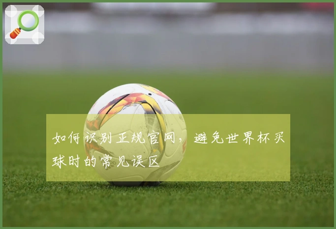 如何识别正规官网，避免世界杯买球时的常见误区