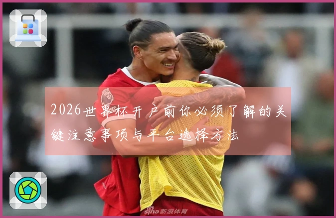 2026世界杯开户前你必须了解的关键注意事项与平台选择方法