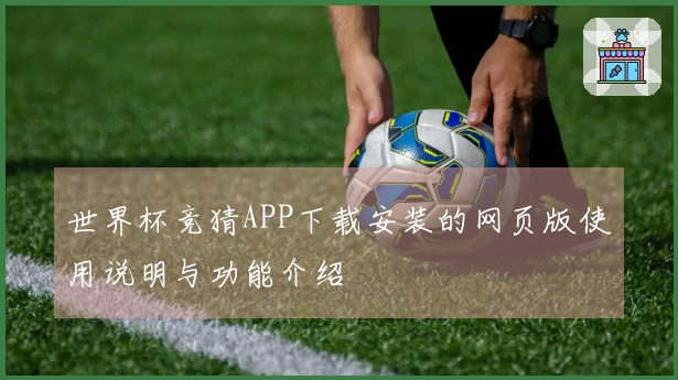 世界杯竞猜APP下载安装的网页版使用说明与功能介绍