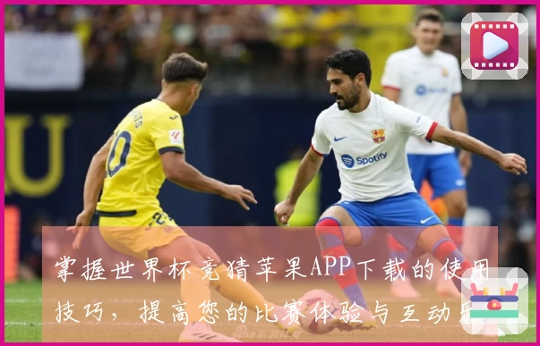 掌握世界杯竞猜苹果APP下载的使用技巧,提高您的比赛体验与互动乐趣