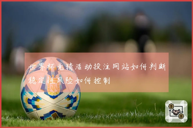 世界杯竞猜活动投注网站如何判断稳定性风险如何控制