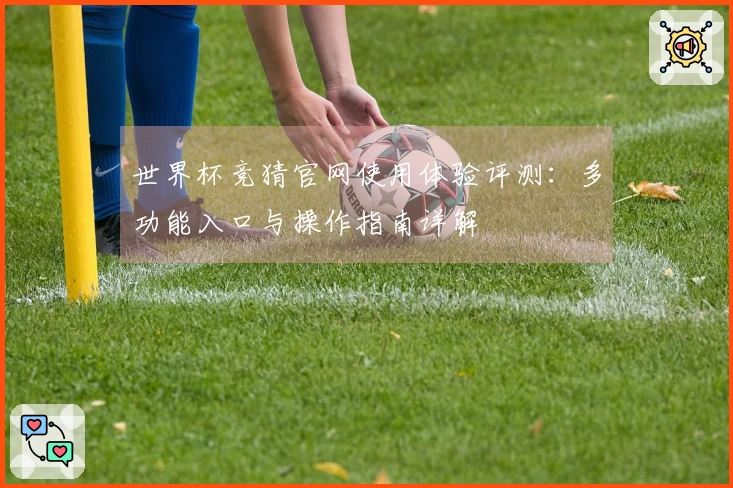 世界杯竞猜官网使用体验评测：多功能入口与操作指南详解