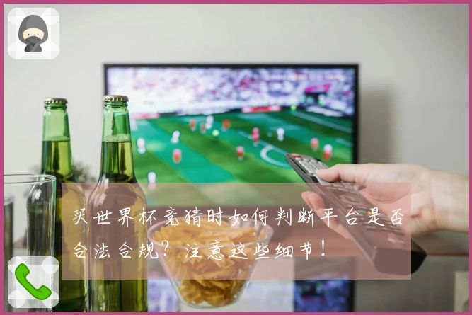 买世界杯竞猜时如何判断平台是否合法合规？注意这些细节！