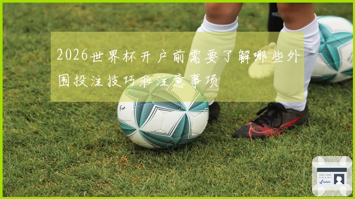 2026世界杯开户前需要了解哪些外围投注技巧和注意事项
