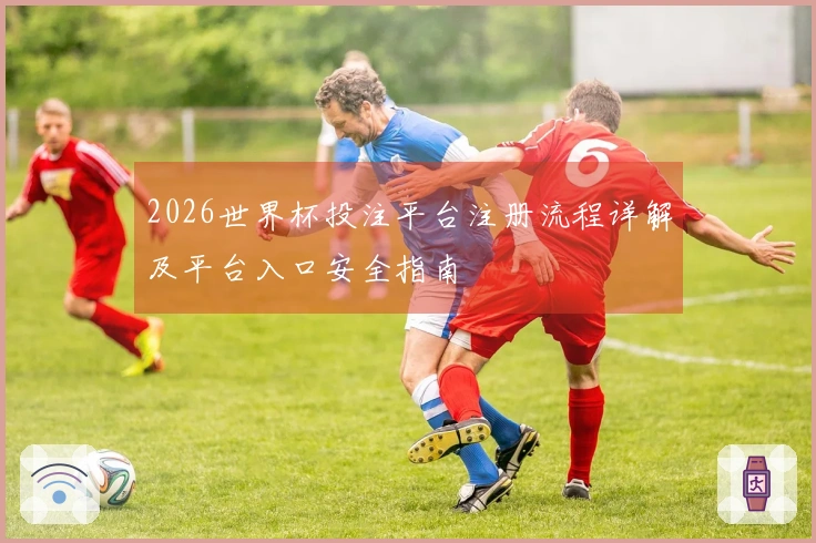 2026世界杯投注平台注册流程详解及平台入口安全指南