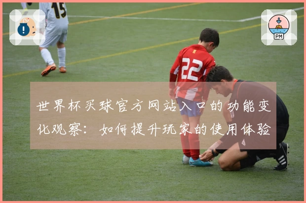 世界杯买球官方网站入口的功能变化观察：如何提升玩家的使用体验与便利性