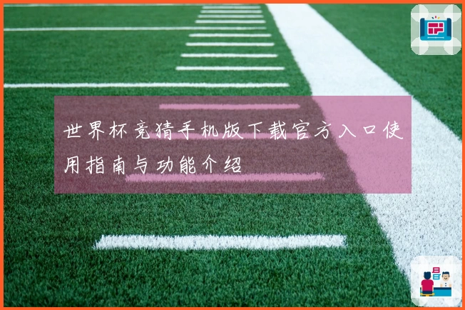世界杯竞猜手机版下载官方入口使用指南与功能介绍