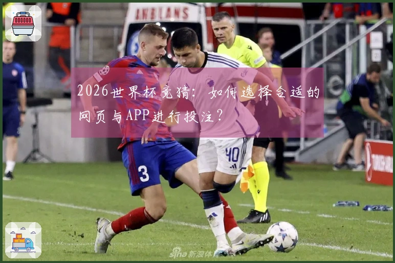 2026世界杯竞猜：如何选择合适的网页与APP进行投注？
