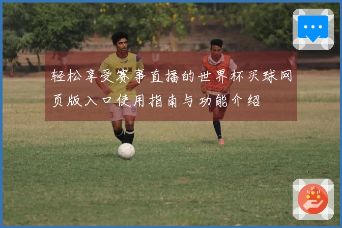 轻松享受赛事直播的世界杯买球网页版入口使用指南与功能介绍