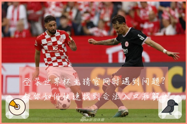 登录世界杯竞猜官网时遇到问题？教你如何快速找到合法入口和解决方案