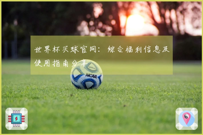 世界杯买球官网：综合福利信息及使用指南分享