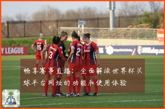 畅享赛事直播:全面解读世界杯买球平台网址的功能和使用体验