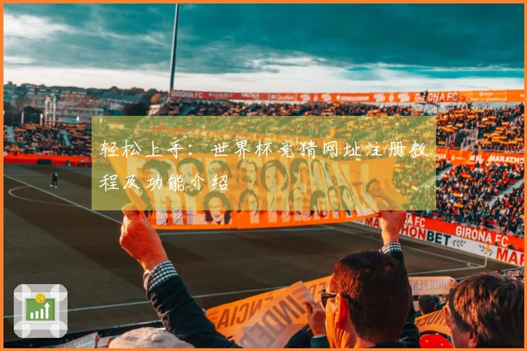轻松上手：世界杯竞猜网址注册教程及功能介绍