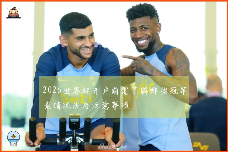 2026世界杯开户前需了解哪些冠军竞猜玩法与注意事项