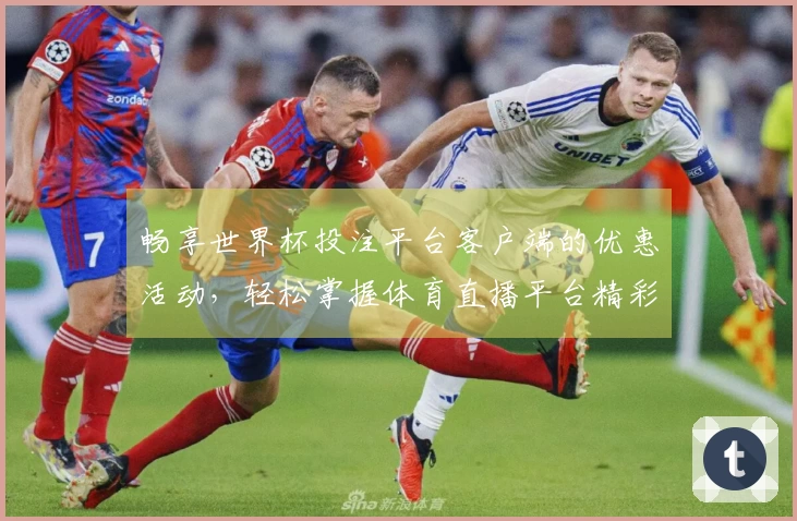 畅享世界杯投注平台客户端的优惠活动，轻松掌握体育直播平台精彩内容